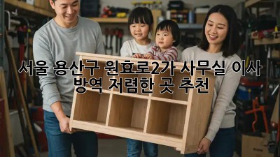 서울 용산구 원효로2가 사무실 이사 방역: 저렴한 곳 추천! ✨