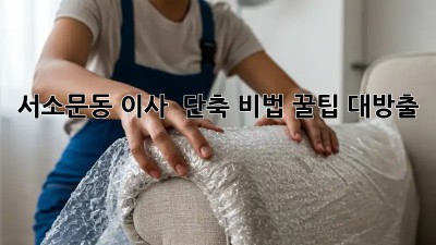 서소문동 이사 ⏰ 단축 비법! 꿀팁 대방출 🍯